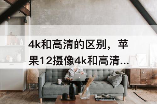 4k和高清的区别，苹果12摄像4k和高清的区别