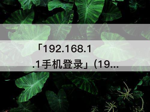 「192.168.1.1手机登录」(192.168.1.1手机登录修改密码admin)