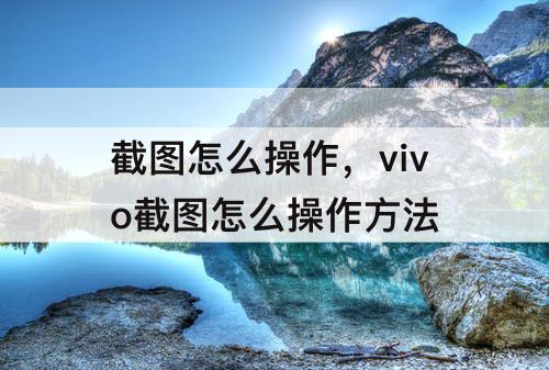 截图怎么操作，vivo截图怎么操作方法
