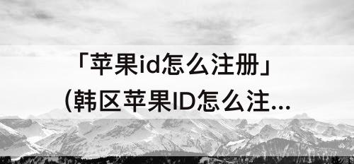 「苹果id怎么注册」(韩区苹果ID怎么注册)