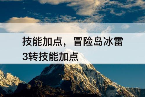 技能加点，冒险岛冰雷3转技能加点