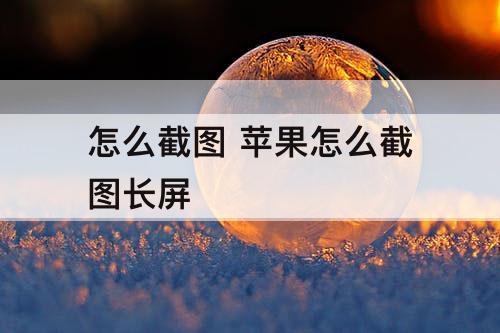 怎么截图 苹果怎么截图长屏
