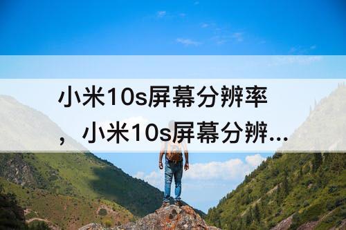 小米10s屏幕分辨率，小米10s屏幕分辨率低吗