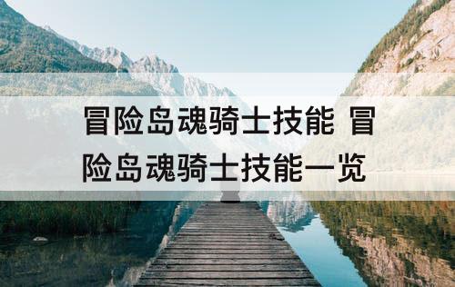 冒险岛魂骑士技能 冒险岛魂骑士技能一览