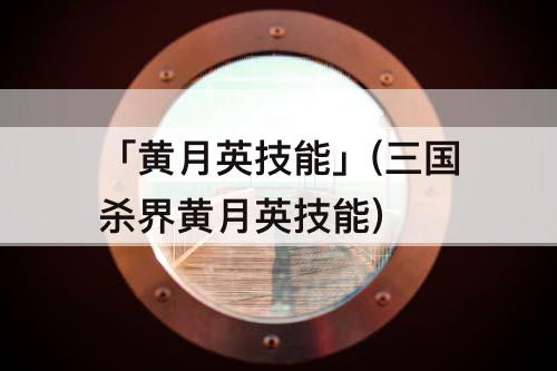 「黄月英技能」(三国杀界黄月英技能)