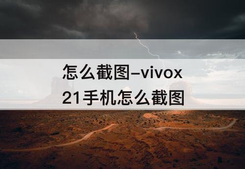 怎么截图-vivox21手机怎么截图
