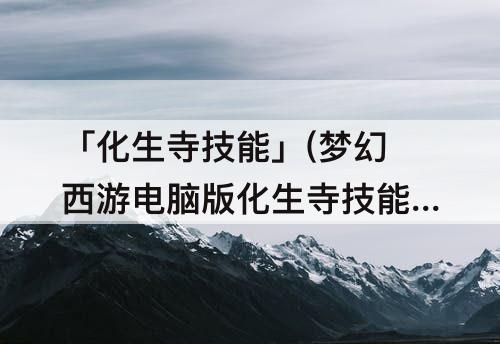 「化生寺技能」(梦幻西游电脑版化生寺技能)