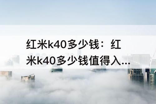 红米k40多少钱：红米k40多少钱值得入手