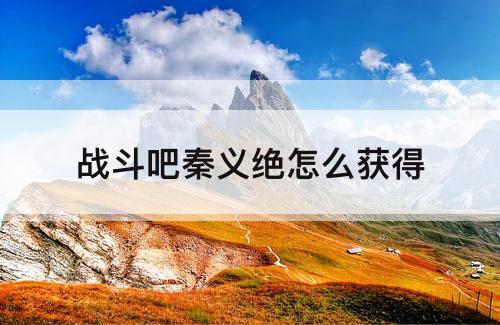 战斗吧秦义绝怎么获得