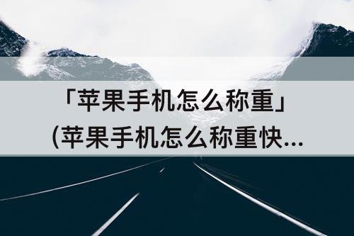 「苹果手机怎么称重」(苹果手机怎么称重快捷指令)