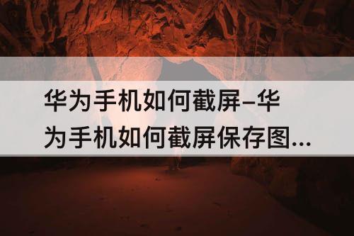 华为手机如何截屏-华为手机如何截屏保存图片