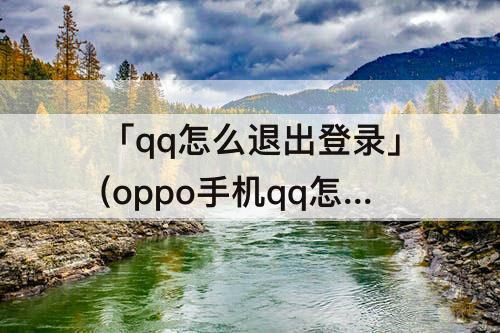 「qq怎么退出登录」(oppo手机qq怎么退出登录)
