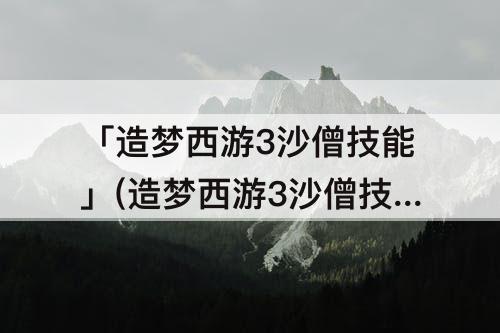 「造梦西游3沙僧技能」(造梦西游3沙僧技能搭配)