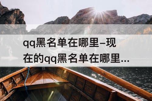 qq黑名单在哪里-现在的qq黑名单在哪里找