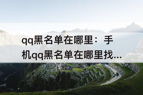qq黑名单在哪里：手机qq黑名单在哪里找呢苹果
