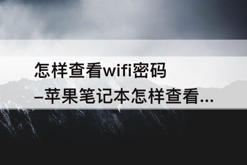 怎样查看wifi密码-苹果笔记本怎样查看wifi密码