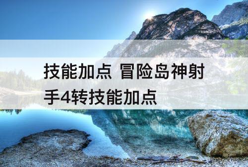 技能加点 冒险岛神射手4转技能加点