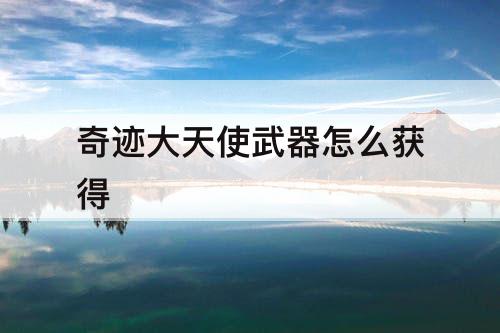 奇迹大天使武器怎么获得