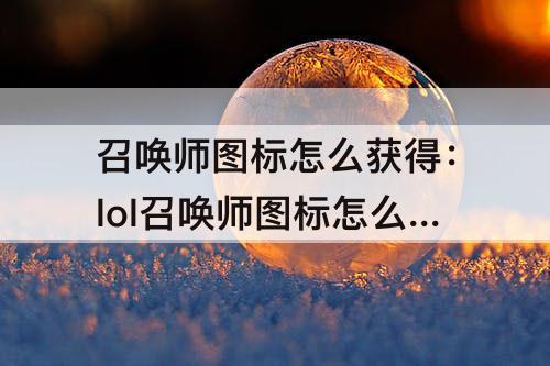 召唤师图标怎么获得：lol召唤师图标怎么获得