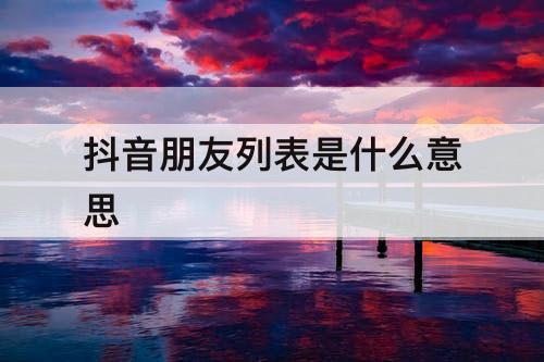 抖音朋友列表是什么意思