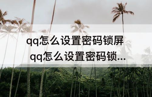 qq怎么设置密码锁屏 qq怎么设置密码锁屏指纹