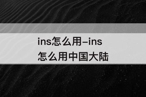 ins怎么用-ins怎么用中国大陆