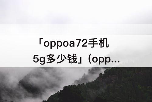 「oppoa72手机5g多少钱」(oppoa72手机5g多少钱8+128都什么颜色)