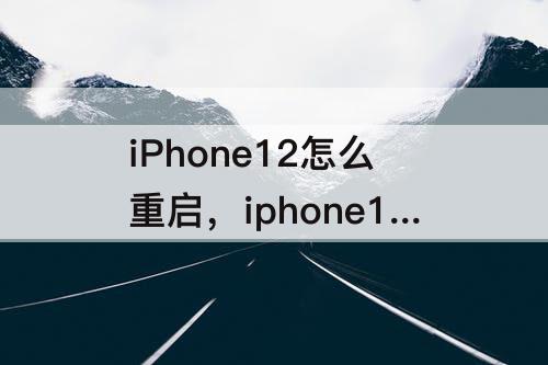 iPhone12怎么重启，iphone12怎么重启而不是关机