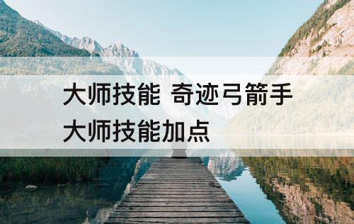 大师技能 奇迹弓箭手大师技能加点