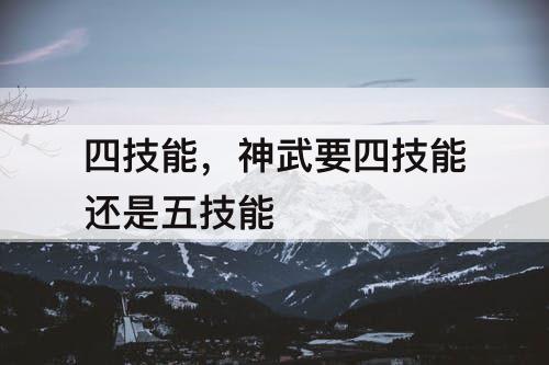 四技能，神武要四技能还是五技能