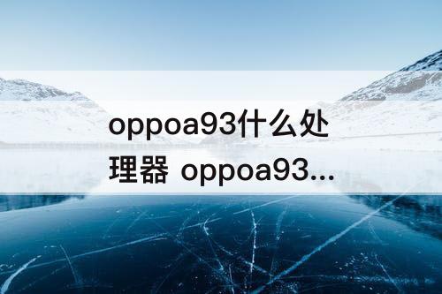 oppoa93什么处理器 oppoa93什么处理器和红米k40那个好