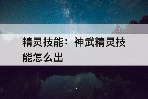 精灵技能：神武精灵技能怎么出