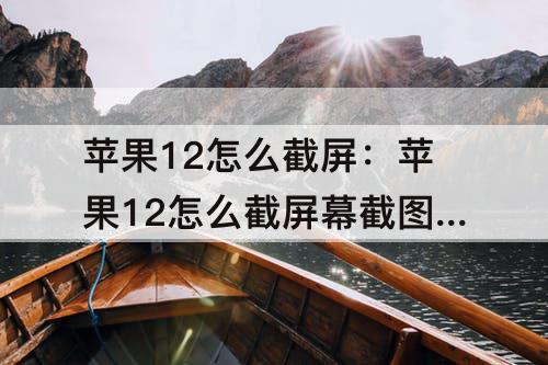 苹果12怎么截屏：苹果12怎么截屏幕截图快捷键不灵