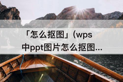 「怎么抠图」(wps中ppt图片怎么抠图)