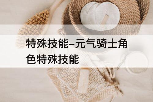 特殊技能-元气骑士角色特殊技能