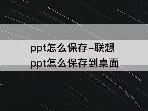 ppt怎么保存-联想ppt怎么保存到桌面
