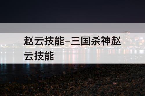 赵云技能-三国杀神赵云技能