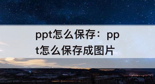 ppt怎么保存：ppt怎么保存成图片