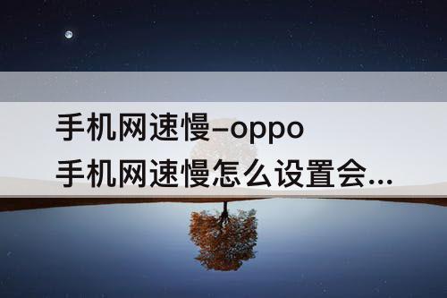 手机网速慢-oppo手机网速慢怎么设置会快