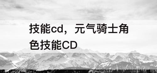 技能cd，元气骑士角色技能CD