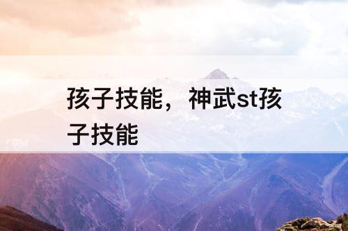 孩子技能，神武st孩子技能