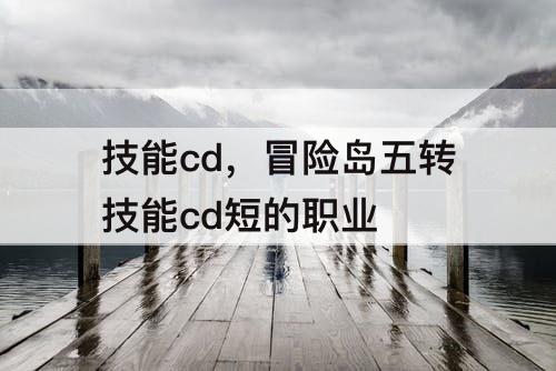 技能cd，冒险岛五转技能cd短的职业