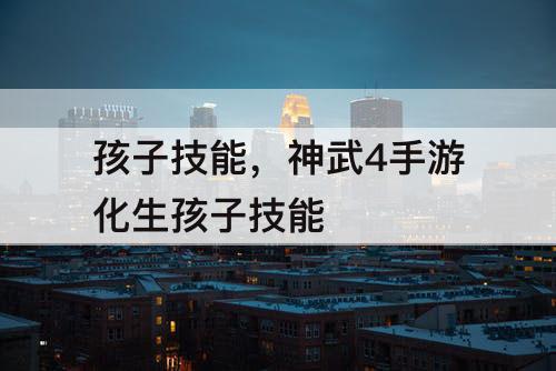 孩子技能，神武4手游化生孩子技能