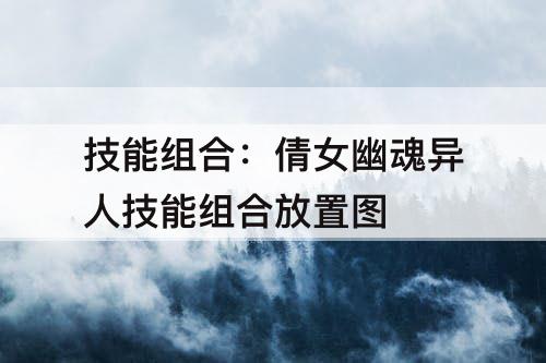 技能组合：倩女幽魂异人技能组合放置图