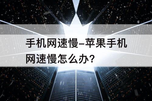 手机网速慢-苹果手机网速慢怎么办?