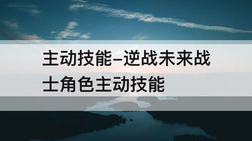 主动技能-逆战未来战士角色主动技能