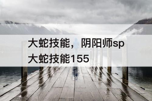 大蛇技能，阴阳师sp大蛇技能155