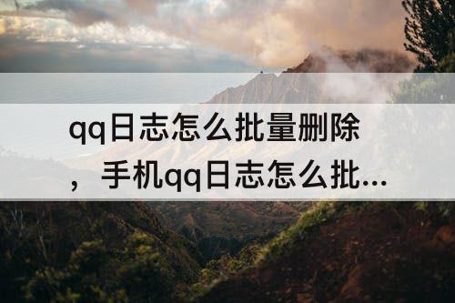 qq日志怎么批量删除，手机qq日志怎么批量删除图片