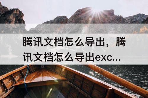腾讯文档怎么导出，腾讯文档怎么导出excel表格