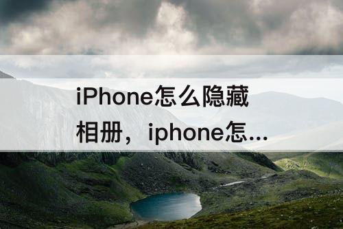 iPhone怎么隐藏相册，iphone怎么隐藏相册里面的照片
